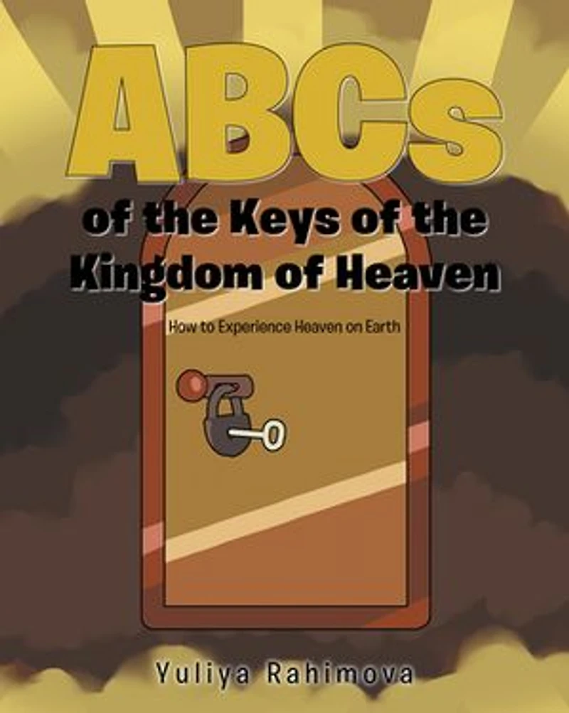ABCs of the Keys of the Kingdom of Heaven: How to Experience Heaven on Earth