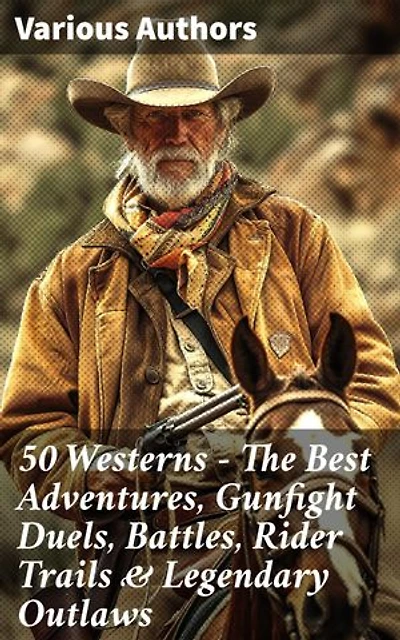 50 Westerns - The Best Adventures, Gunfight Duels, Battles, Rider Trails & Legendary Outlaws: Tales of Adventure, Outlaws, and the Wild Frontier