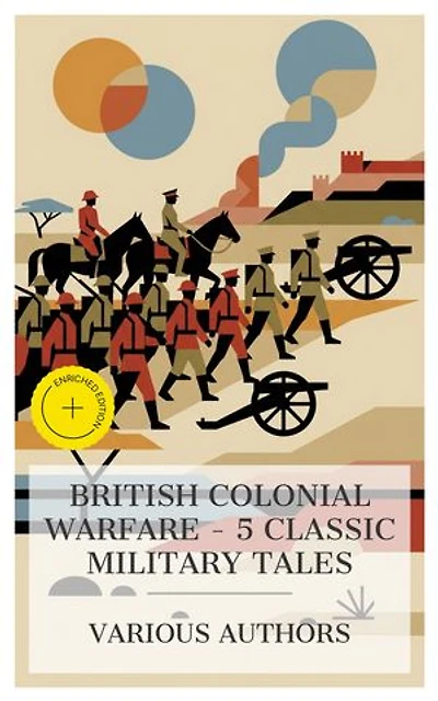 British Colonial Warfare – 5 Classic Military Tales: Enriched edition. The Copperhead, Cease firing, Who Would Have Thought It, In the Ranks of the C.I.V, The Battle of Dorking