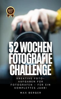 52 Wochen Fotografie Challenge: Kreative Foto-Aufgaben für Fotografen - für ein komplettes Jahr!
