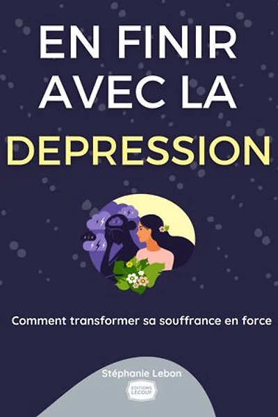 En finir avec la dépression: Comment transformer sa souffrance en force