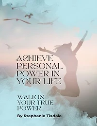 Achieve Personal Power In Your Life: Walk In Your True Power