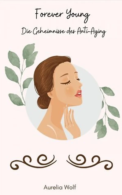 Forever Young - Die Geheimnisse des Anti-Aging: Dein umfassender Ratgeber zum Anti-Aging