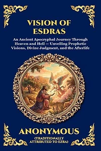 Vision of Esdras: An Ancient Apocryphal Journey Through Heaven and Hell - Unveiling Prophetic Visions, Divine Judgment, and the Afterlife (Large Print Deluxe Edition For Easy Reading)