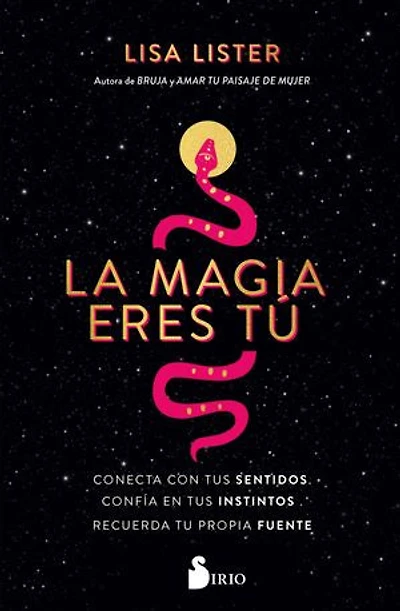 La magia eres tú: Conecta con tus sentidos. Confía en tus instintos. Recuerda tu propia fuente