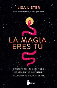 La magia eres tú: Conecta con tus sentidos. Confía en tus instintos. Recuerda tu propia fuente