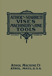 Athol and Starrett Vises, Machinery, and Fine Tools: Catalogue Number 34
