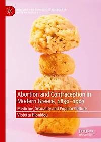 Abortion and Contraception Modern Greece, 1830-1967: Medicine, Sexuality Popular Culture
