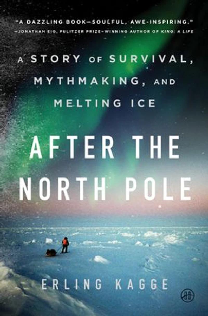 After the North Pole: A Story of Survival, Mythmaking, and Melting Ice