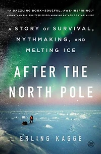 After the North Pole: A Story of Survival, Mythmaking, and Melting Ice