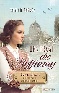 Uns trägt die Hoffnung: Schicksalsjahre einer Dresdner Unternehmerfamilie. Die Dresden-Saga, Band 2. 1945: Liebe & Vergebung zwischen Ruin & Wiederaufbau eines Lebenswerks nach NS-Zeit und Zweitem Weltkrieg
