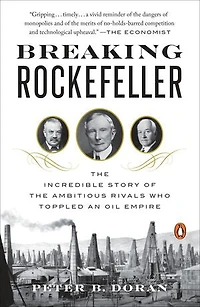 Breaking Rockefeller: The Incredible Story Of Ambitious Rivals Who Toppled An Oil Empire