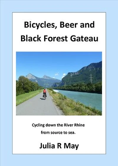 Bicycles, Beer and Black Forest Gateau: Cycling down the River Rhine from source to sea.