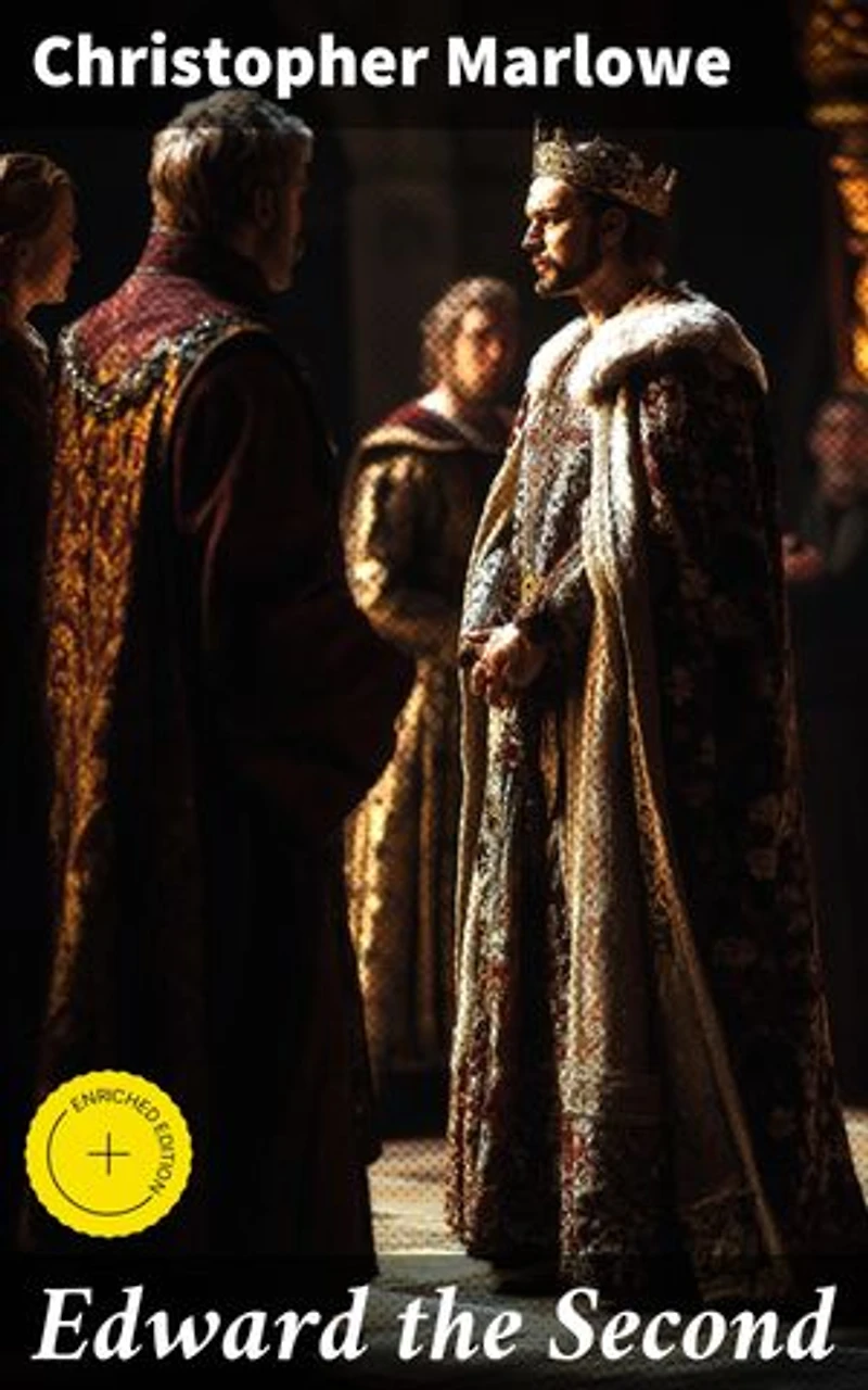 Edward the Second: Enriched edition. The Tragic Downfall of a King: Power, Loyalty, and Betrayal in Elizabethan Drama