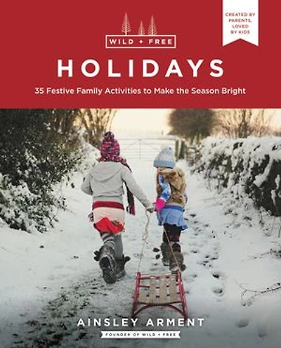 Wild and Free Holidays: 35 Festive Family Activities to Make the Season Bright