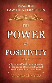 Practical Law of Attraction | The Power of Positivity: Align Yourself with the Manifesting Conditions and Successfully Attract Wealth, Health, and Happiness