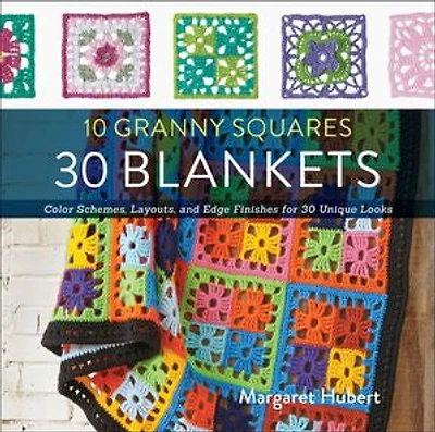 10 Granny Squares 30 Blankets: Color Schemes, Layouts, And Edge Finishes For Unique Looks