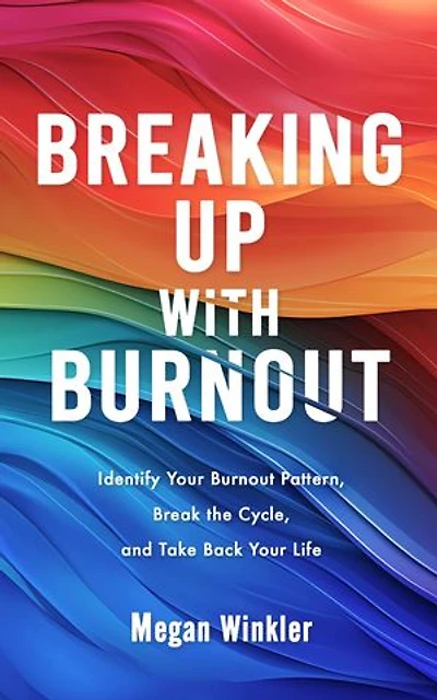 Breaking Up With Burnout: Identify Your Burnout Pattern, Break the Cycle, and Take Back Your Life
