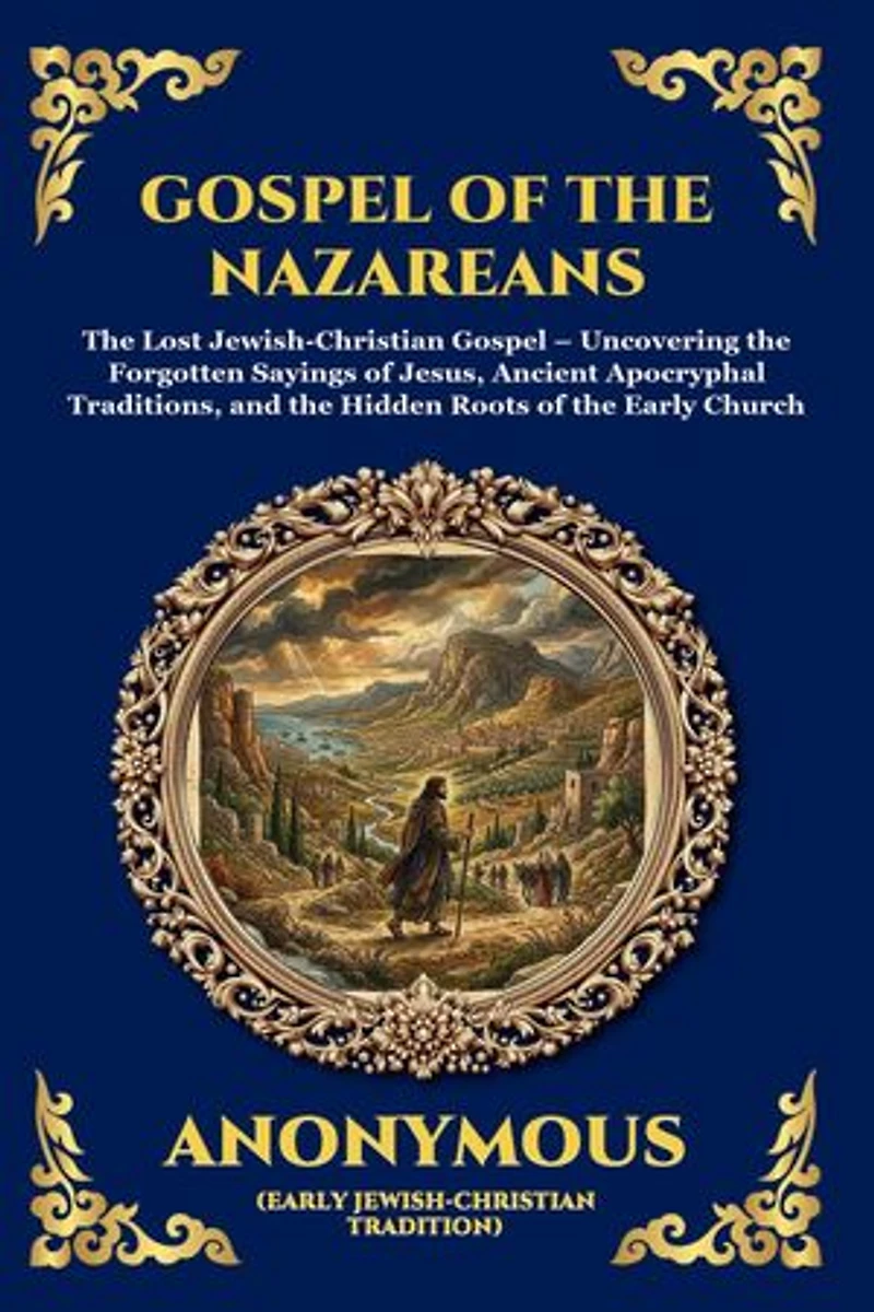 Gospel of the Nazareans: The Lost Jewish-Christian Gospel - Uncovering the Forgotten Sayings of Jesus, Ancient Apocryphal Traditions, and the Hidden Roots of the Early Church (Large Print Deluxe Edition For Easy Reading)