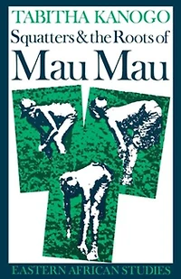 Squatters and the Roots of Mau Mau, 1905–1963