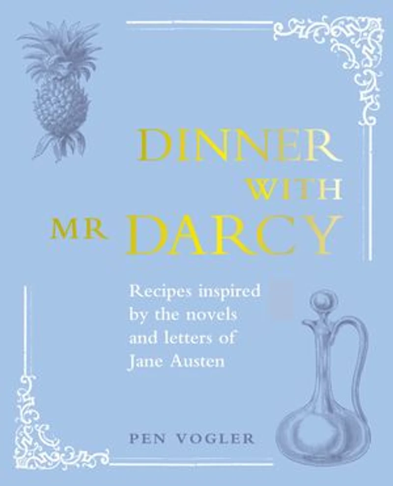 Dinner With Mr Darcy: Recipes Inspired By The Novels And Letters Of Jane Austen