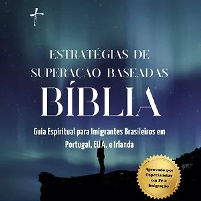 Estratégias de Superação baseadas na Bíblia: Guia Espiritual para Imigrantes Brasileiros