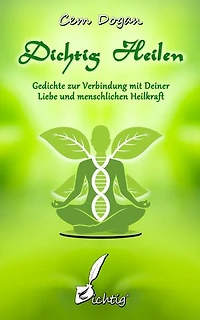 Dichtig Heilen: Gedichte zur Verbindung mit Deiner Liebe und menschlichen Heilkraft