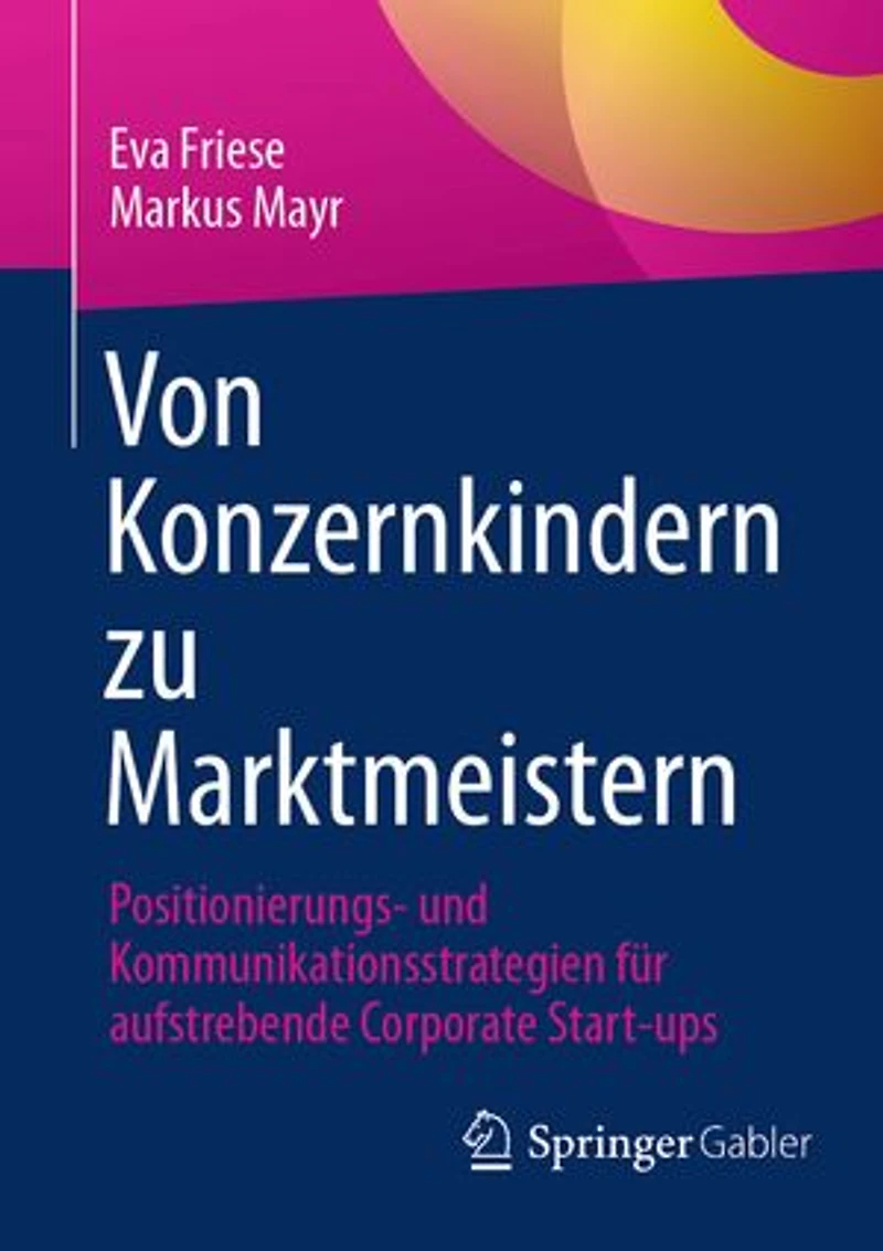 Von Konzernkindern zu Marktmeistern: Positionierungs- und Kommunikationsstrategien fur aufstrebende Corporate Start-ups