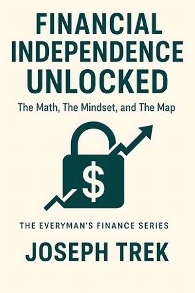 Financial Independence Unlocked: The Math, The Mindset, and The Map