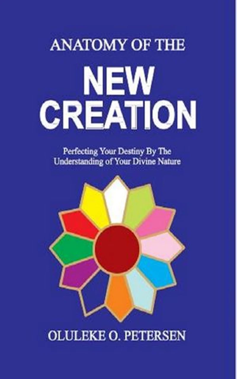 ANATOMY OF THE NEW CREATION: (Perfecting Your Destiny By The Understanding of Your Divine Nature)
