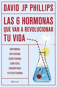 Las seis hormonas que van a revolucionar tu vida: Dopamina, oxitocina, serotonina, cortisol, endorfinas, testosterona
