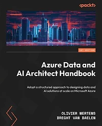 Azure Data and AI Architect Handbook: Adopt a structured approach to designing data and AI solutions at scale on Microsoft Azure