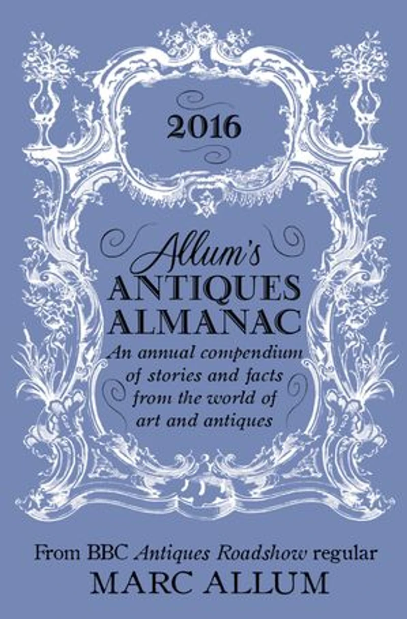 Allum's Antiques Almanac 2016: An Annual Compendium of Stories and Facts From the World of Art and Antiques