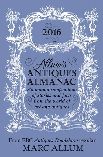 Allum's Antiques Almanac 2016: An Annual Compendium of Stories and Facts From the World of Art and Antiques