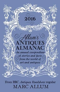 Allum's Antiques Almanac 2016: An Annual Compendium of Stories and Facts From the World of Art and Antiques