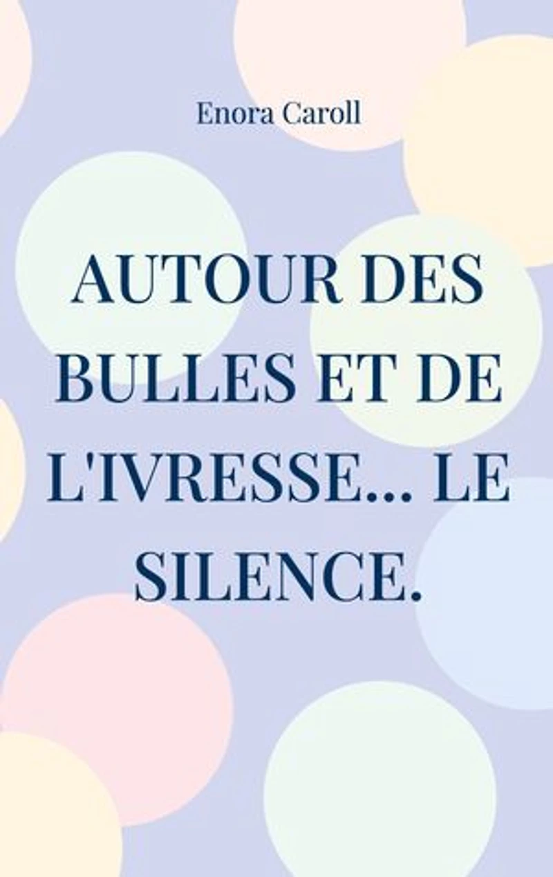 Autour des bulles et de l'ivresse... le silence.: Inspiré par la vie