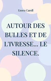 Autour des bulles et de l'ivresse... le silence.: Inspiré par la vie