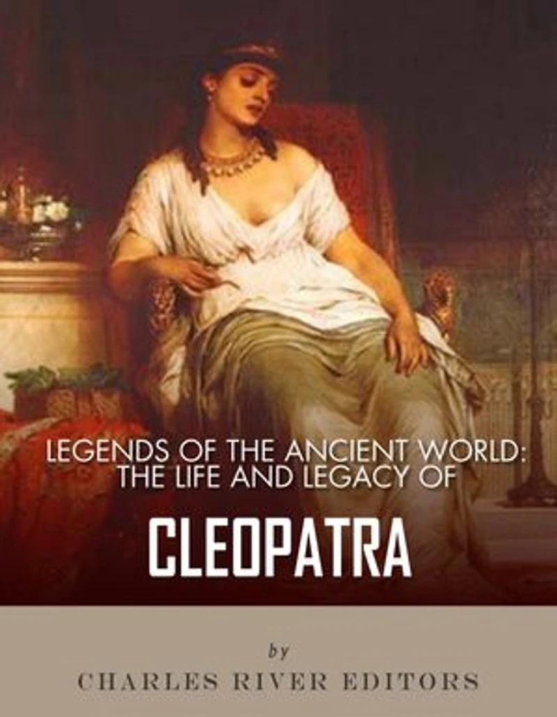 Legends of the Ancient World: The Life and Legacy of Cleopatra