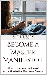 Become a Master Manifestor: How to Harness the Law of Attraction to Manifest Your Dreams