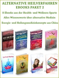 Alternative Heilverfahren - Ebooks Paket 2 - 8 Ebooks aus der Health und Wellness Sparte – Alternativ Medizin.: Alles Wissenswerte über alternative Medizin – chinesische, japanische und indische Konzepte. In deutscher Sprache.