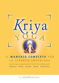 Kriya Yoga. Il manuale completo per la libertà interiore: Basato sugli insegnamenti di Paramhansa Yogananda