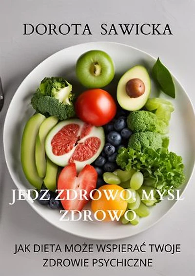 Jedz zdrowo, myśl zdrowo: Jak dieta może wspierać twoje zdrowie psychiczne