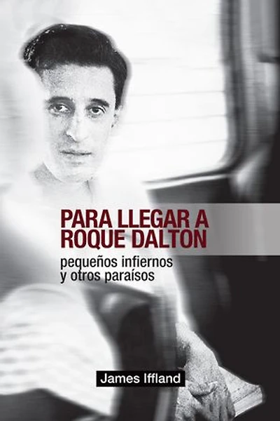 Para llegar a Roque Dalton: Peque�os infiernos y otros para�sos (estudio pol�tico-po�tico)