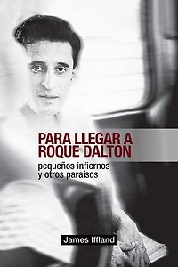 Para llegar a Roque Dalton: Peque�os infiernos y otros para�sos (estudio pol�tico-po�tico)