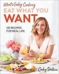 WHATS GABY CKNG EAT WHAT YOU WANT: 125 Recipes For Real Life