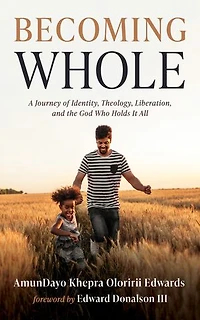 Becoming Whole: A Journey of Identity, Theology, Liberation, and the God Who Holds It All
