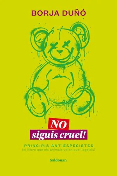 No siguis cruel!: Principis antiespecistes (el llibre que els animals volen que llegeixis)