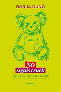 No siguis cruel!: Principis antiespecistes (el llibre que els animals volen que llegeixis)