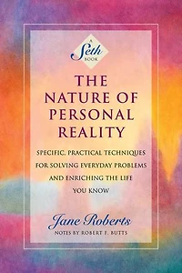 the Nature of Personal Reality: Specific, Practical Techniques for Solving Everyday Problems and Enriching Life You Know