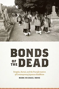 Bonds of the Dead: Temples, Burial, and Transformation Contemporary Japanese Buddhism